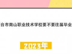煙臺(tái)市南山職業(yè)技術(shù)學(xué)校要不要往屆畢業(yè)生