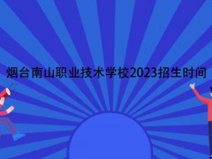 煙臺(tái)南山職業(yè)技術(shù)學(xué)校2023招生時(shí)間