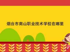 煙臺市南山職業(yè)技術(shù)學(xué)校在哪里