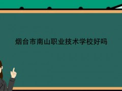煙臺市南山職業(yè)技術(shù)學(xué)校好嗎