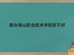 煙臺(tái)南山職業(yè)技術(shù)學(xué)校好不好