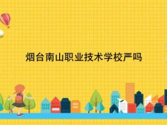 煙臺(tái)南山職業(yè)技術(shù)學(xué)校嚴(yán)嗎