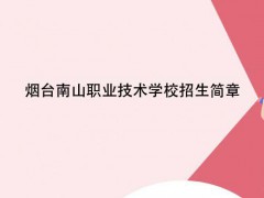 煙臺南山職業(yè)技術(shù)學(xué)校招生簡章