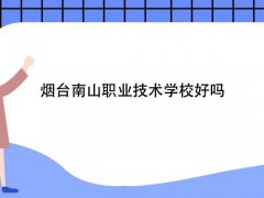 煙臺(tái)南山職業(yè)技術(shù)學(xué)校好嗎