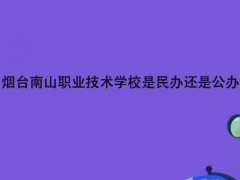 煙臺(tái)南山職業(yè)技術(shù)學(xué)校是民辦還是公辦