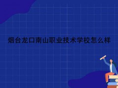 煙臺(tái)龍口南山職業(yè)技術(shù)學(xué)校怎么樣