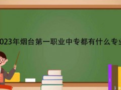 2023年煙臺第一職業(yè)中專都有什么專業(yè)