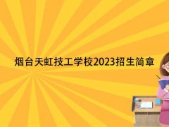 煙臺天虹技工學(xué)校2023招生簡章