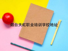 煙臺天虹職業(yè)培訓學校地址