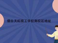煙臺天虹技工學校南校區(qū)地址