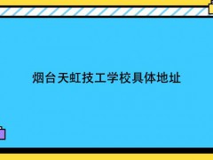 煙臺天虹技工學校具體地址
