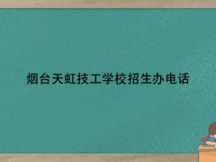 煙臺天虹技工學校招生辦電話