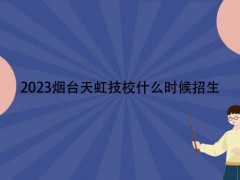 2023煙臺(tái)天虹技校什么時(shí)候招生