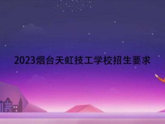 2023煙臺(tái)天虹技工學(xué)校招生要求