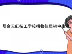 煙臺(tái)天虹技工學(xué)校招收往屆初中生嗎