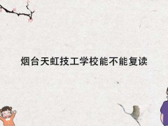 煙臺(tái)天虹技工學(xué)校能不能復(fù)讀