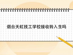 煙臺(tái)天虹技工學(xué)校接收轉(zhuǎn)入生嗎