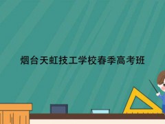 煙臺(tái)天虹技工學(xué)校春季高考班