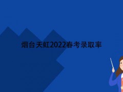 煙臺(tái)天虹2022春考錄取率