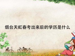 煙臺(tái)天虹春考出來(lái)后的學(xué)歷是什么