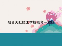煙臺(tái)天虹技工學(xué)校能考一本嗎