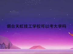 煙臺(tái)天虹技工學(xué)?？梢钥即髮W(xué)嗎