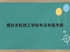 煙臺(tái)天虹技工學(xué)校有沒(méi)有高考班呢