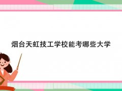 煙臺天虹技工學(xué)校能考哪些大學(xué)