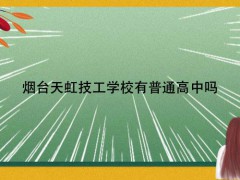 煙臺天虹技工學(xué)校有普通高中嗎