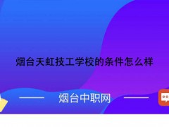 煙臺天虹技工學(xué)校的條件怎么樣呢