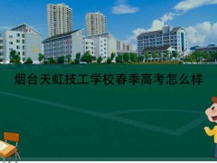 煙臺天虹技工學(xué)校春季高考怎么樣
