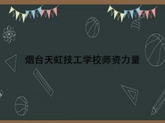煙臺天虹技工學(xué)校師資力量