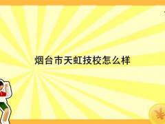 煙臺市天虹技校怎么樣