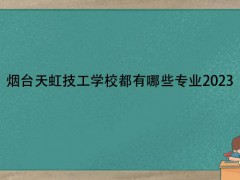 煙臺天虹技工學(xué)校都有哪些專業(yè)2023