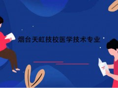煙臺天虹技校醫(yī)學(xué)技術(shù)專業(yè)