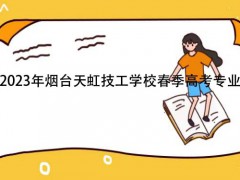 2023年煙臺天虹技工學(xué)校春季高考專業(yè)