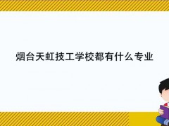 煙臺天虹技工學(xué)校都有什么專業(yè)