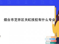 煙臺市芝罘區(qū)天虹技校有什么專業(yè)