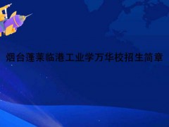 煙臺蓬萊臨港工業(yè)學(xué)校萬華班招生簡章