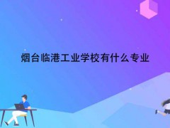 煙臺臨港工業(yè)學(xué)校有什么專業(yè)