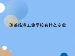 蓬萊臨港工業(yè)學(xué)校有什么專業(yè)