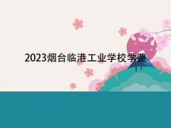 2023煙臺(tái)臨港工業(yè)學(xué)校學(xué)費(fèi)