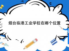 煙臺(tái)臨港工業(yè)學(xué)校在哪個(gè)位置