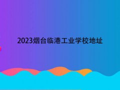 2023煙臺(tái)臨港工業(yè)學(xué)校地址