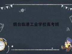 煙臺(tái)臨港工業(yè)學(xué)校高考班