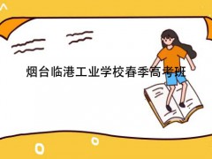 煙臺(tái)臨港工業(yè)學(xué)校春季高考班