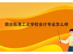 煙臺臨港工業(yè)學校會計專業(yè)怎么樣