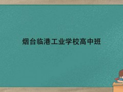 煙臺臨港工業(yè)學校高中班