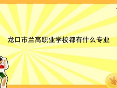 龍口市蘭高職業(yè)學校都有什么專業(yè)