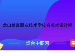 龍口蘭高職業(yè)技術(shù)學校有美術(shù)設計嗎